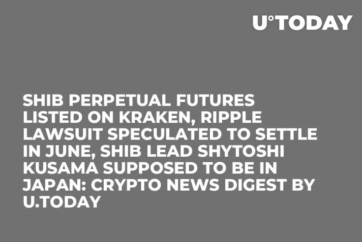 SHIB Perpetual Futures Listed on Kraken, Ripple Lawsuit Speculated to Settle in June, SHIB Lead Shytoshi Kusama Supposed to Be in Japan: Crypto News Digest by U.Today
