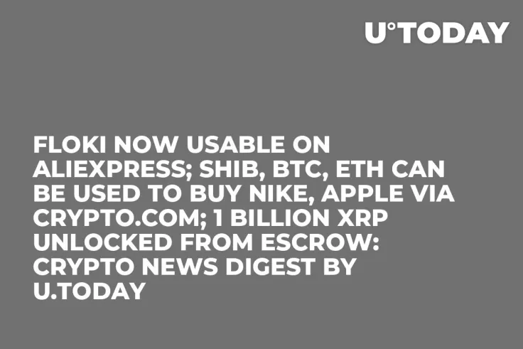 FLOKI Now Usable on AliExpress; SHIB, BTC, ETH Can Be Used to Buy Nike, Apple via Crypto.com; 1 Billion XRP Unlocked From Escrow: Crypto News Digest by U.Today