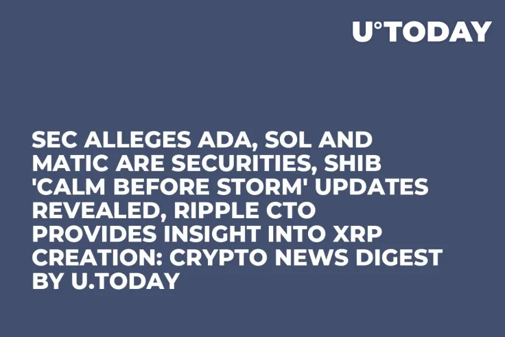 SEC Alleges ADA, SOL and MATIC Are Securities, SHIB 'Calm Before Storm' Updates Revealed, Ripple CTO Provides Insight into XRP Creation: Crypto News Digest by U.Today