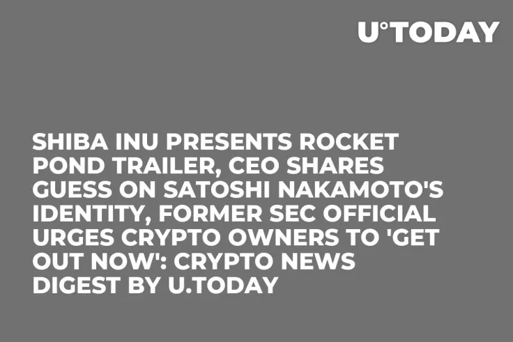 Shiba Inu Presents Rocket Pond Trailer, CEO Shares Guess on Satoshi Nakamoto's Identity, Former SEC Official Urges Crypto Owners to 'Get Out Now': Crypto News Digest by U.Today
