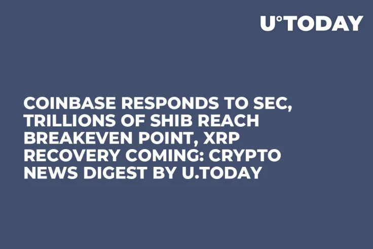 Coinbase Responds to SEC, Trillions of SHIB Reach Breakeven Point, XRP Recovery Coming: Crypto News Digest by U.Today