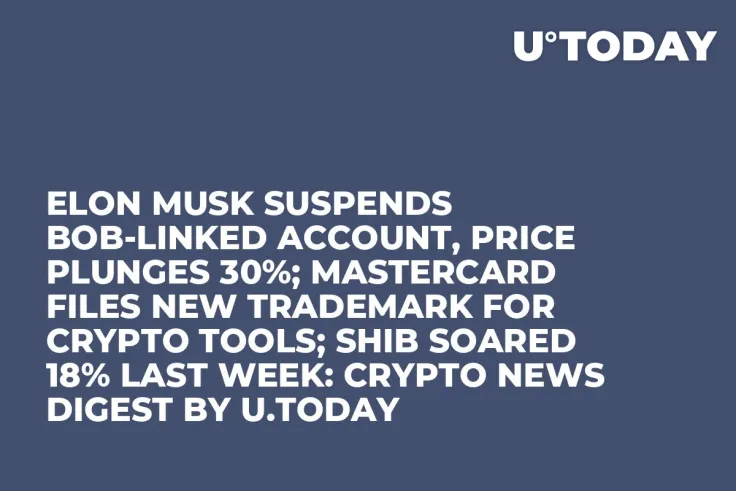 Elon Musk Suspends BOB-linked Account, Price Plunges 30%; Mastercard Files New Trademark for Crypto Tools; SHIB Soared 18% Last Week: Crypto News Digest by U.Today
