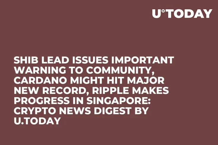 SHIB Lead Issues Important Warning to Community, Cardano Might Hit Major New Record, Ripple Makes Progress in Singapore: Crypto News Digest by U.Today