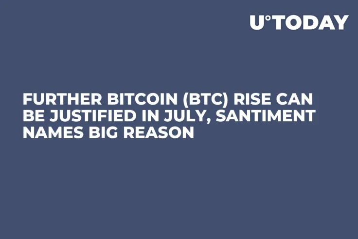 Further Bitcoin (BTC) Rise Can Be Justified in July, Santiment Names Big Reason