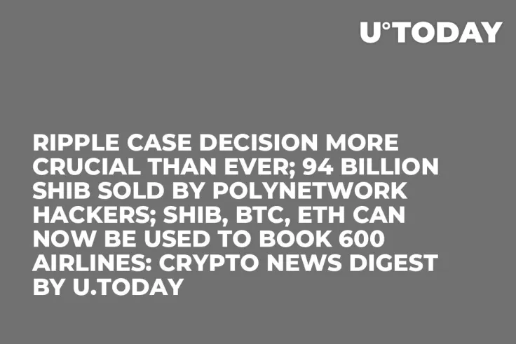 Ripple Case Decision More Crucial Than Ever; 94 Billion SHIB Sold by PolyNetwork Hackers; SHIB, BTC, ETH Can Now Be Used to Book 600 Airlines: Crypto News Digest by U.Today
