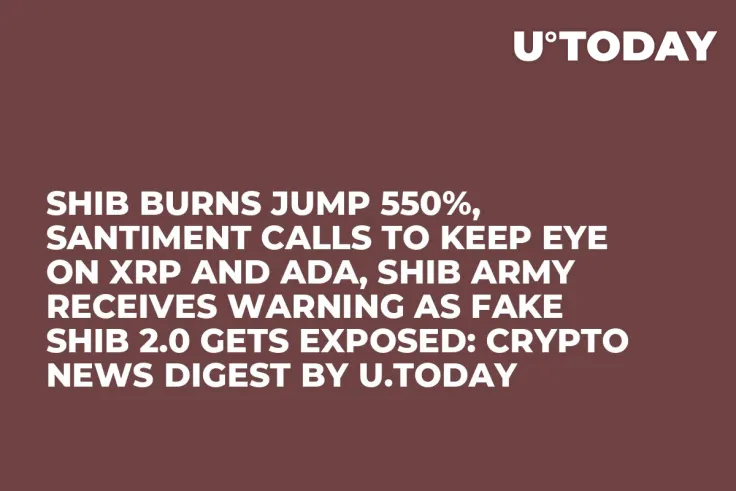 SHIB Burns Jump 550%, Santiment Calls to Keep Eye on XRP and ADA, SHIB Army Receives Warning as Fake SHIB 2.0 Gets Exposed: Crypto News Digest by U.Today