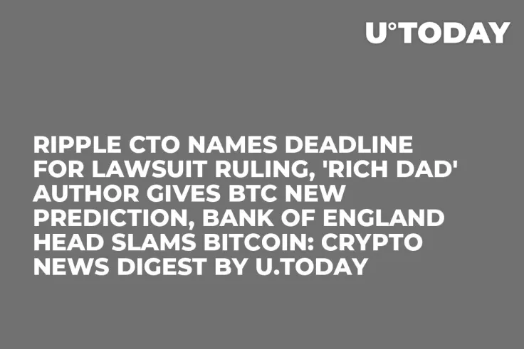 Ripple CTO Names Deadline for Lawsuit Ruling, 'Rich Dad' Author Gives BTC New Prediction, Bank of England Head Slams Bitcoin: Crypto News Digest by U.Today
