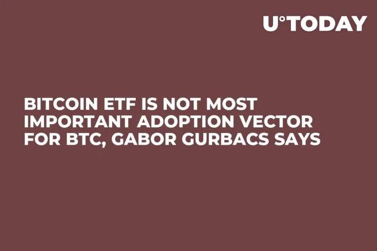 Bitcoin ETF Is Not Most Important Adoption Vector for BTC, Gabor Gurbacs Says