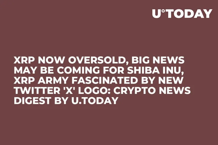 XRP Now Oversold, Big News May Be Coming for Shiba Inu, XRP Army Fascinated by New Twitter 'X' Logo: Crypto News Digest by U.Today
