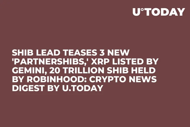 SHIB Lead Teases 3 New 'Partnershibs,' XRP Listed by Gemini, 20 Trillion SHIB Held by Robinhood: Crypto News Digest by U.Today