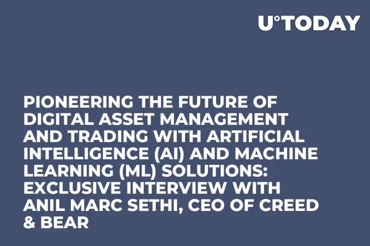 Pioneering the Future of Digital Asset Management and Trading with Artificial Intelligence (AI) and Machine Learning (ML) Solutions: Exclusive Interview with Anil Marc Sethi, CEO of Creed & Bear