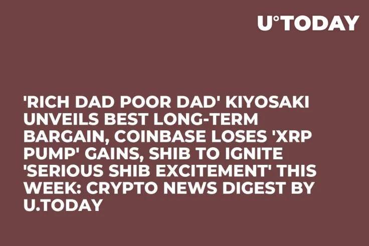 'Rich Dad Poor Dad' Kiyosaki Unveils Best Long-Term Bargain, Coinbase Loses 'XRP Pump' Gains, SHIB to Ignite 'Serious SHIB Excitement' This Week: Crypto News Digest by U.Today