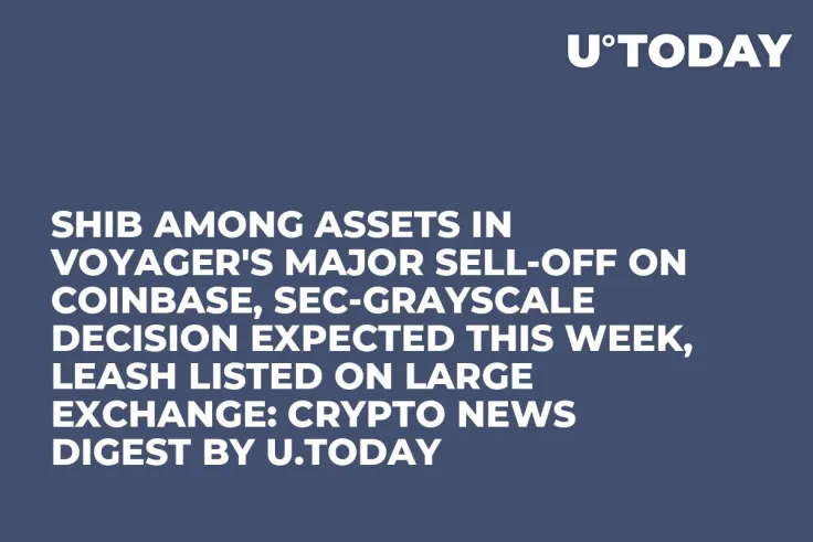 SHIB Among Assets in Voyager's Major Sell-Off on Coinbase, SEC-Grayscale Decision Expected This Week, LEASH Listed on Large Exchange: Crypto News Digest by U.Today