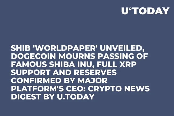 SHIB 'Worldpaper' Unveiled, Dogecoin Mourns Passing of Famous Shiba Inu, Full XRP Support and Reserves Confirmed by Major Platform's CEO: Crypto News Digest by U.Today