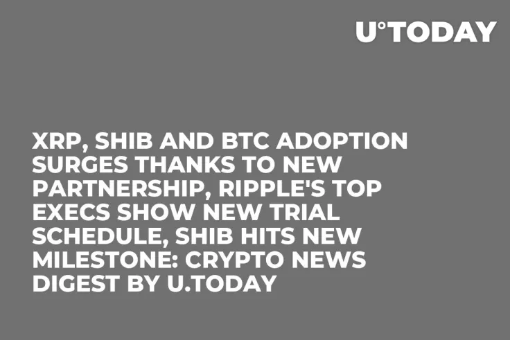 XRP, SHIB and BTC Adoption Surges Thanks to New Partnership, Ripple's Top Execs Show New Trial Schedule, SHIB Hits New Milestone: Crypto News Digest by U.Today
