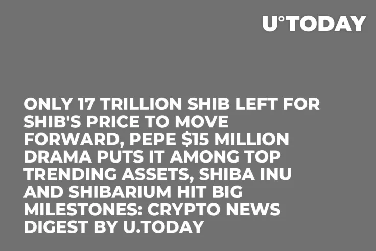 Only 17 Trillion SHIB Left for SHIB's Price to Move Forward, PEPE $15 Million Drama Puts It Among Top Trending Assets, Shiba Inu and Shibarium Hit Big Milestones: Crypto News Digest by U.Today