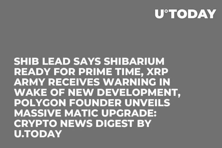 SHIB Lead Says Shibarium Ready for Prime Time, XRP Army Receives Warning in Wake of New Development, Polygon Founder Unveils Massive MATIC Upgrade: Crypto News Digest by U.Today