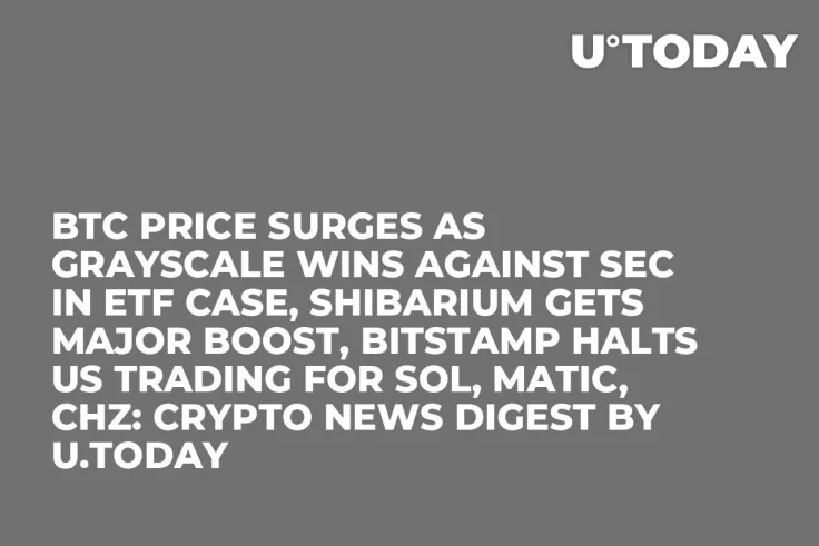 BTC Price Surges as Grayscale Wins Against SEC in ETF Case, Shibarium Gets Major Boost, Bitstamp Halts US Trading for SOL, MATIC, CHZ: Crypto News Digest by U.Today