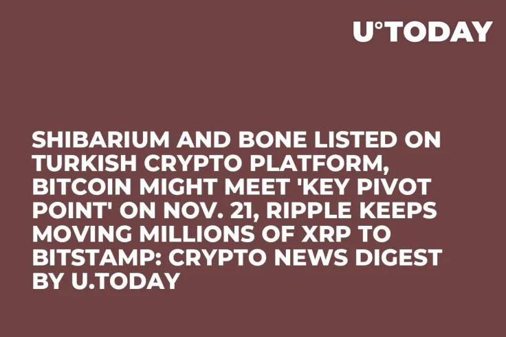 Shibarium and BONE Listed on Turkish Crypto Platform, Bitcoin Might Meet 'Key Pivot Point' on Nov. 21, Ripple Keeps Moving Millions of XRP to Bitstamp: Crypto News Digest by U.Today