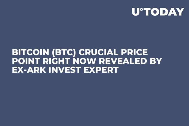 Bitcoin (BTC) Crucial Price Point Right Now Revealed by Ex-ARK Invest Expert