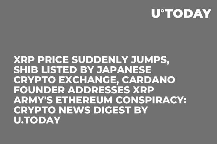 XRP Price Suddenly Jumps, SHIB Listed by Japanese Crypto Exchange, Cardano Founder Addresses XRP Army's Ethereum Conspiracy: Crypto News Digest by U.Today