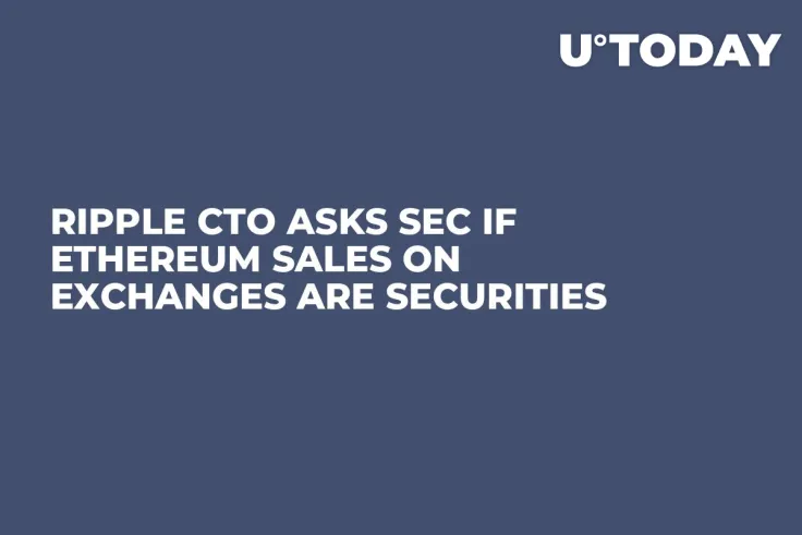 Ripple CTO Asks SEC If Ethereum Sales on Exchanges Are Securities