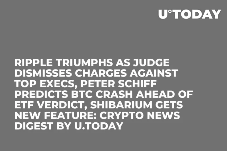 Ripple Triumphs as Judge Dismisses Charges Against Top Execs, Peter Schiff Predicts BTC Crash Ahead of ETF Verdict, Shibarium Gets New Feature: Crypto News Digest by U.Today
