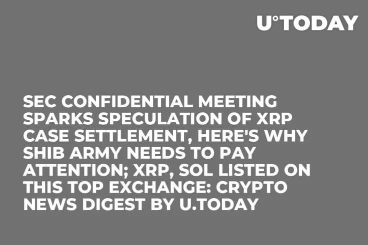 SEC Confidential Meeting Sparks Speculation of XRP Case Settlement, Here's Why SHIB Army Needs to Pay Attention; XRP, SOL Listed on This Top Exchange: Crypto News Digest by U.Today