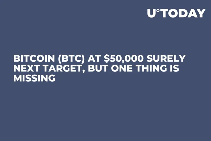 Bitcoin (BTC) at $50,000 Surely Next Target, But One Thing Is Missing