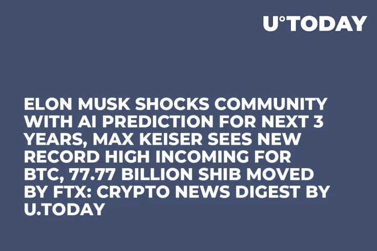 Elon Musk Shocks Community With AI Prediction for Next 3 Years, Max Keiser Sees New Record High Incoming for BTC, 77.77 Billion SHIB Moved by FTX: Crypto News Digest by U.Today