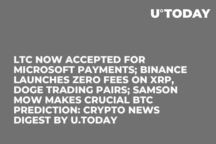 LTC Now Accepted for Microsoft Payments; Binance Launches Zero Fees on XRP, DOGE Trading Pairs; Samson Mow Makes Crucial BTC Prediction: Crypto News Digest by U.Today