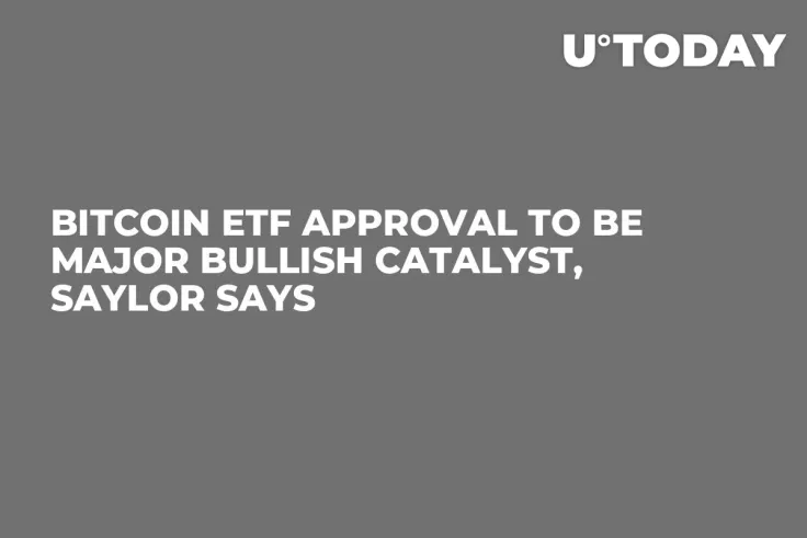 Bitcoin ETF Approval to Be Major Bullish Catalyst, Saylor Says