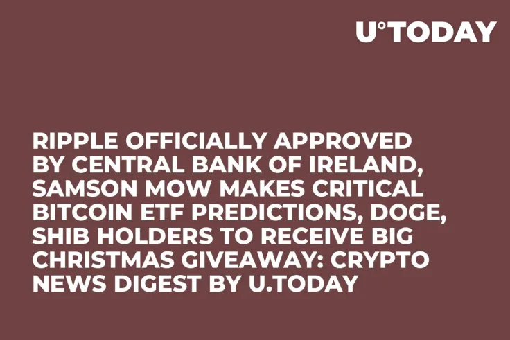 Ripple Officially Approved by Central Bank of Ireland, Samson Mow Makes Critical Bitcoin ETF Predictions, DOGE, SHIB Holders to Receive Big Christmas Giveaway: Crypto News Digest by U.Today