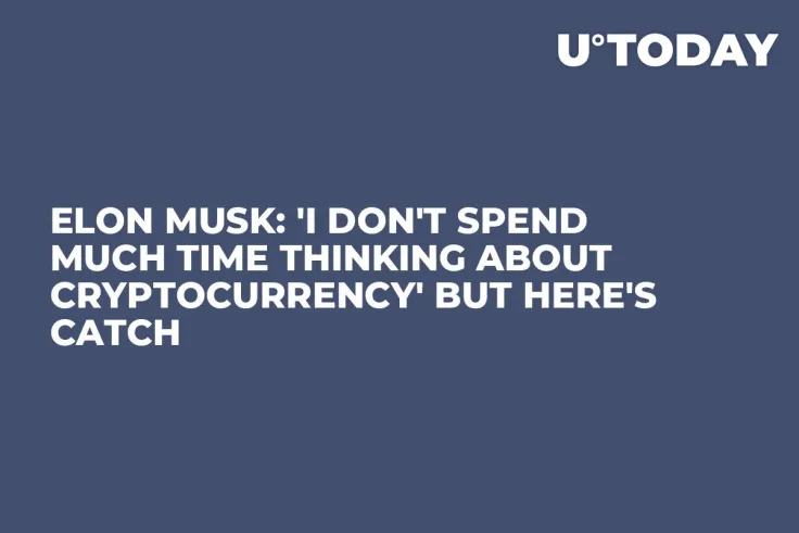 Elon Musk: 'I Don't Spend Much Time Thinking About Cryptocurrency' but Here's Catch