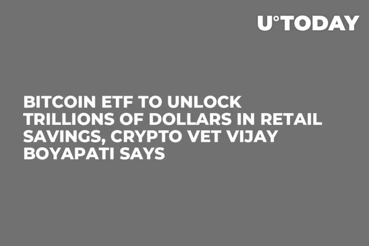Bitcoin ETF to Unlock Trillions of Dollars in Retail Savings, Crypto Vet Vijay Boyapati Says