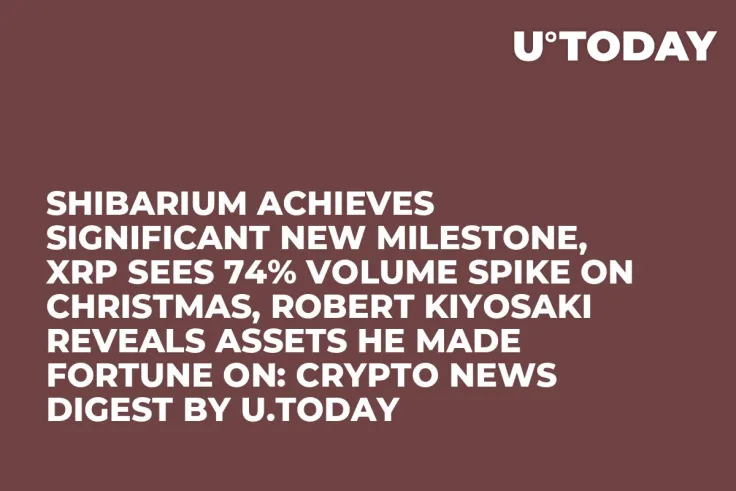 Shibarium Achieves Significant New Milestone, XRP Sees 74% Volume Spike on Christmas, Robert Kiyosaki Reveals Assets He Made Fortune On: Crypto News Digest by U.Today