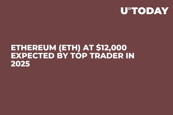 Ethereum (ETH) at $12,000 Expected by Top Trader in 2025