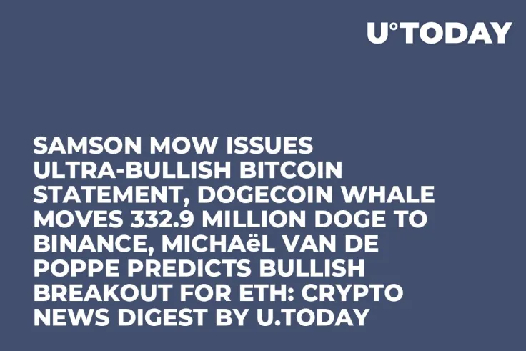 Samson Mow Issues Ultra-Bullish Bitcoin Statement, Dogecoin Whale Moves 332.9 Million DOGE to Binance, Michaël van de Poppe Predicts Bullish Breakout for ETH: Crypto News Digest by U.Today