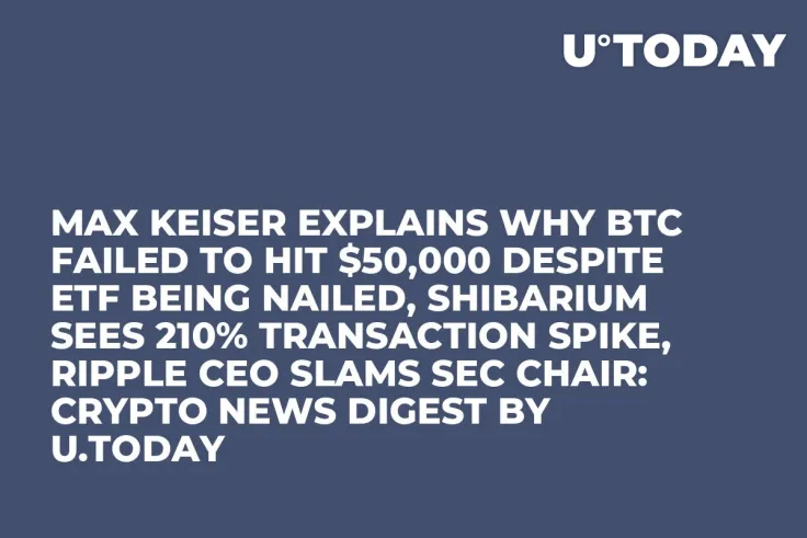 Max Keiser Explains Why BTC Failed to Hit $50,000 Despite ETF Being Nailed, Shibarium Sees 210% Transaction Spike, Ripple CEO Slams SEC Chair: Crypto News Digest by U.Today