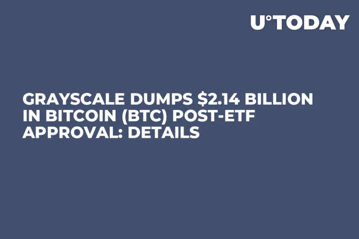 Grayscale Dumps $2.14 Billion in Bitcoin (BTC) Post-ETF Approval: Details