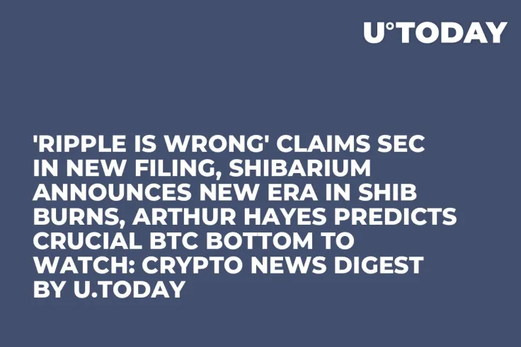 'Ripple Is Wrong' Claims SEC In New Filing, Shibarium Announces New Era in SHIB Burns, Arthur Hayes Predicts Crucial BTC Bottom to Watch: Crypto News Digest by U.Today