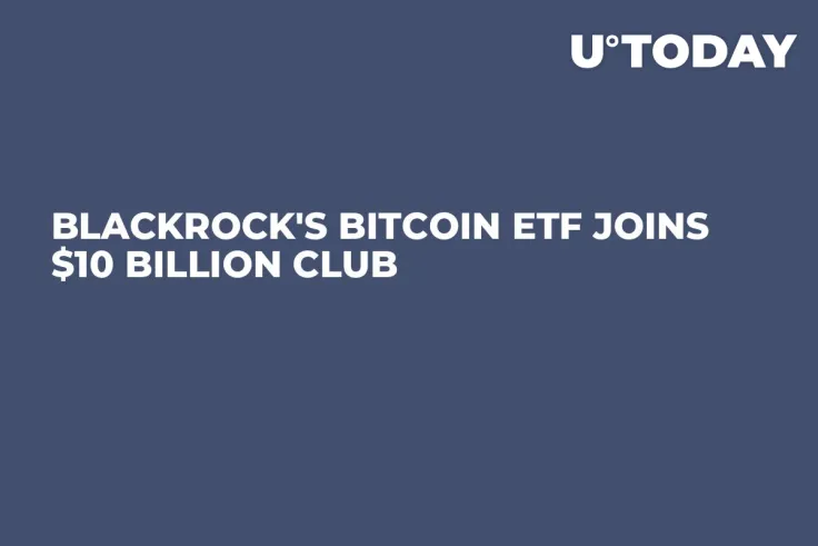 BlackRock's Bitcoin ETF Joins $10 Billion Club 