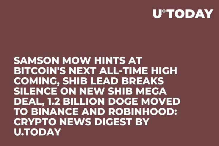 Samson Mow Hints at Bitcoin's Next All-Time High Coming, SHIB Lead Breaks Silence on New SHIB Mega Deal, 1.2 Billion DOGE Moved to Binance and Robinhood: Crypto News Digest by U.Today