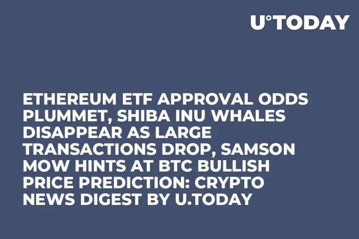 Ethereum ETF Approval Odds Plummet, Shiba Inu Whales Disappear as Large Transactions Drop, Samson Mow Hints at BTC Bullish Price Prediction: Crypto News Digest by U.Today
