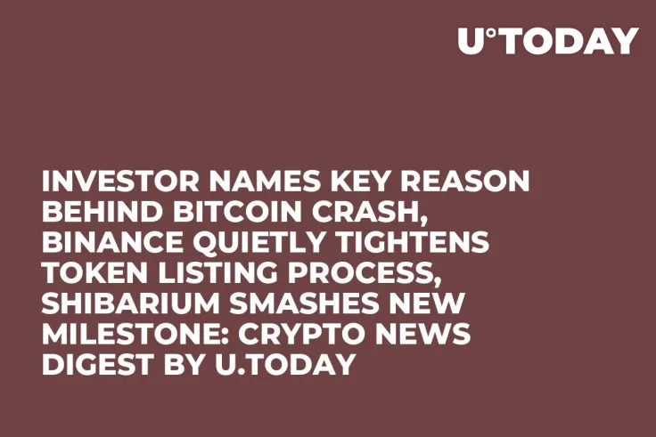 Investor Names Key Reason Behind Bitcoin Crash, Binance Quietly Tightens Token Listing Process, Shibarium Smashes New Milestone: Crypto News Digest by U.Today