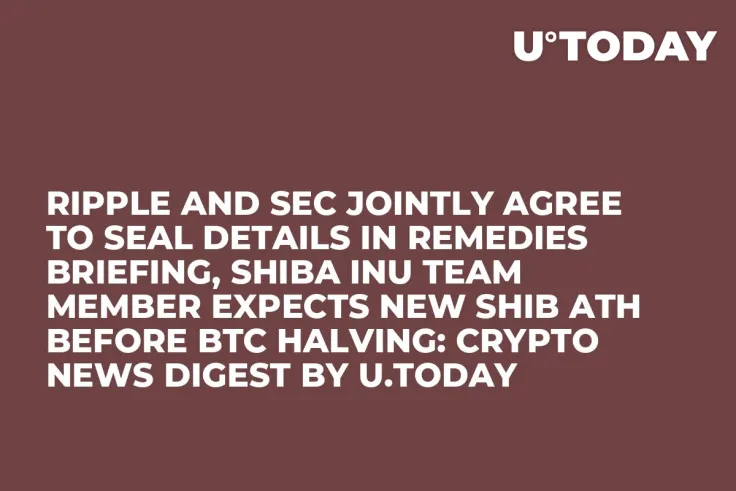 Ripple and SEC Jointly Agree to Seal Details in Remedies Briefing, Shiba Inu Team Member Expects New SHIB ATH Before BTC Halving: Crypto News Digest by U.Today