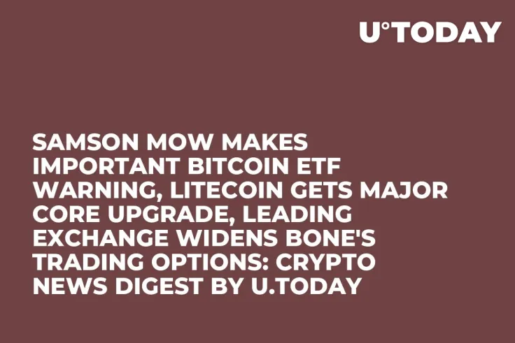 Samson Mow Makes Important Bitcoin ETF Warning, Litecoin Gets Major Core Upgrade, Leading Exchange Widens BONE's Trading Options: Crypto News Digest by U.Today