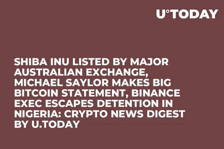 Shiba Inu Listed by Major Australian Exchange, Michael Saylor Makes Big Bitcoin Statement, Binance Exec Escapes Detention in Nigeria: Crypto News Digest by U.Today