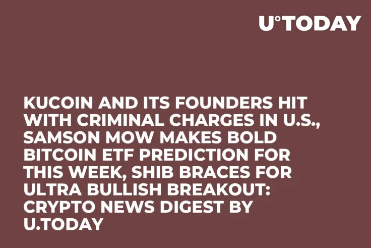 KuCoin and Its Founders Hit With Criminal Charges in U.S., Samson Mow Makes Bold Bitcoin ETF Prediction for This Week, SHIB Braces for Ultra Bullish Breakout: Crypto News Digest by U.Today