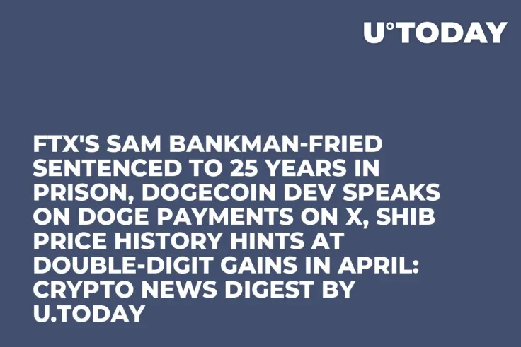 FTX's Sam Bankman-Fried Sentenced to 25 Years in Prison, Dogecoin Dev Speaks on DOGE Payments on X, SHIB Price History Hints at Double-Digit Gains in April: Crypto News Digest by U.Today